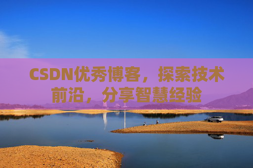 CSDN优秀博客,探索技术前沿,分享智慧经验